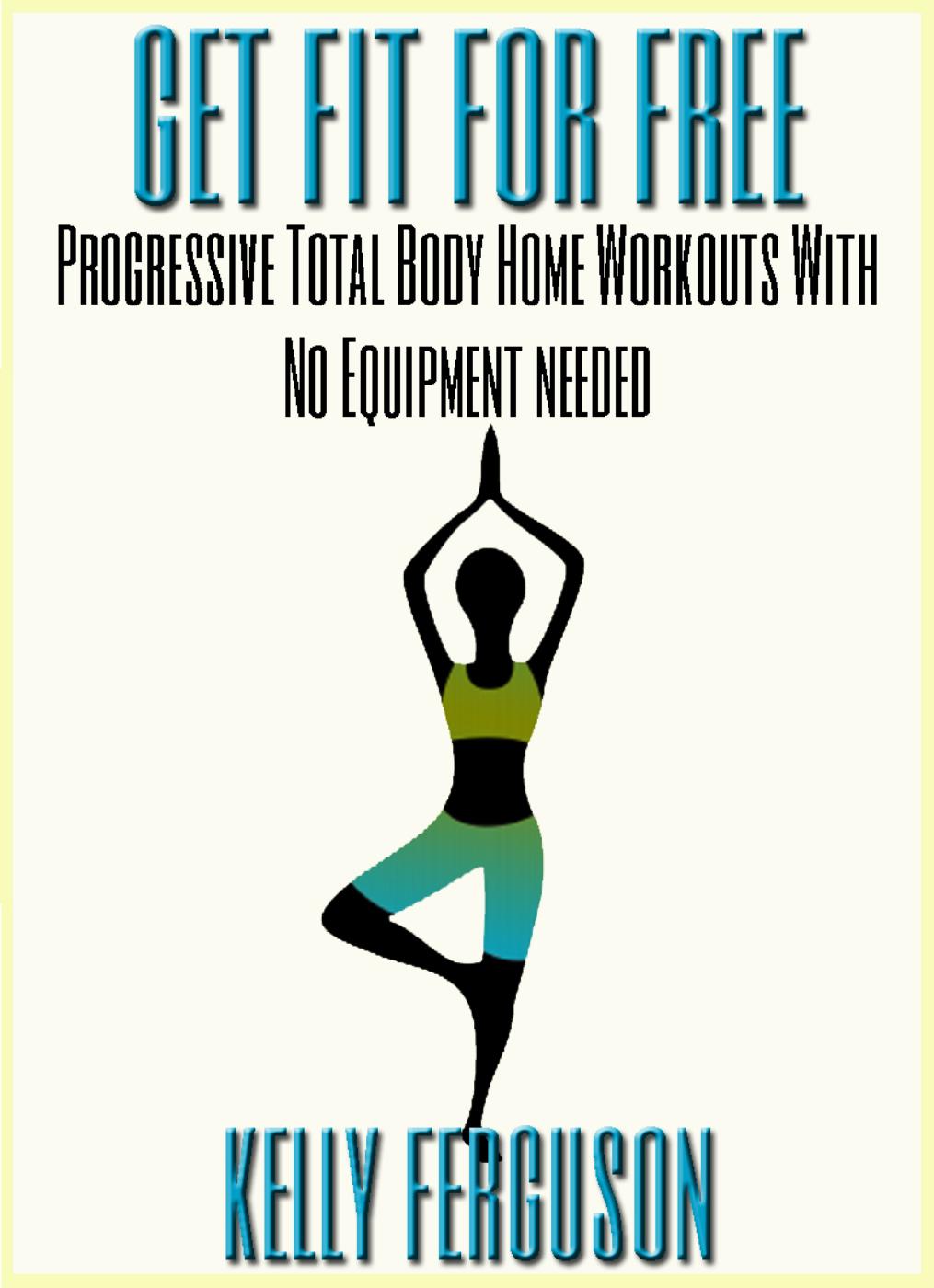 Get Fit For Free: Progressive Total Body Home Workouts With No Equipment Needed
