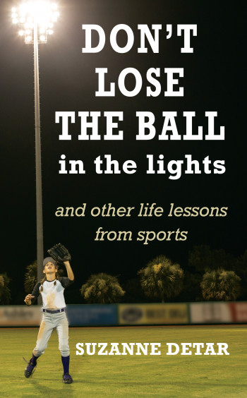 Don't Lose the Ball in the Lights and Other Life Lessons from Sports