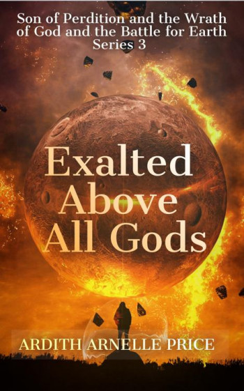 Exalted Above All Gods:Son of Perdition and the Wrath of God and the Battle for Earth Series 3