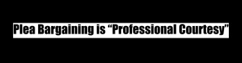 Plea Bargaining is “Professional Courtesy”